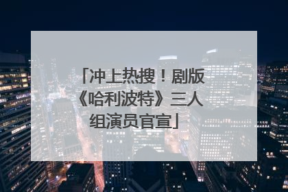 冲上热搜！剧版《哈利波特》三人组演员官宣